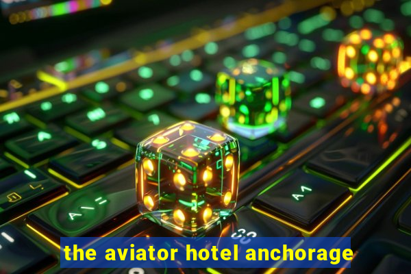 the aviator hotel anchorage